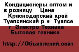 Кондиционеры оптом и в розницу  › Цена ­ 5 000 - Краснодарский край, Туапсинский р-н, Туапсе г. Электро-Техника » Бытовая техника   